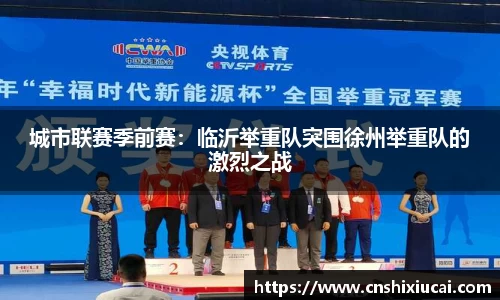 城市联赛季前赛：临沂举重队突围徐州举重队的激烈之战