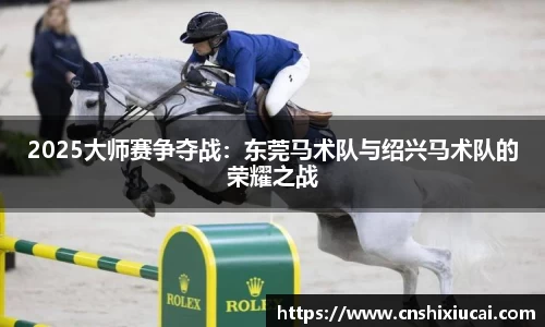 2025大师赛争夺战：东莞马术队与绍兴马术队的荣耀之战