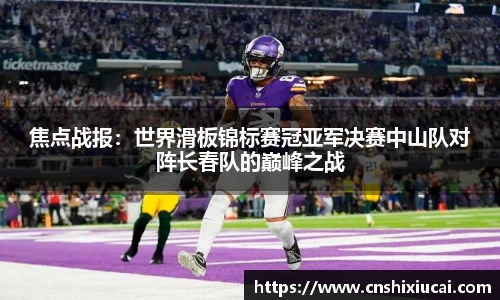 焦点战报：世界滑板锦标赛冠亚军决赛中山队对阵长春队的巅峰之战