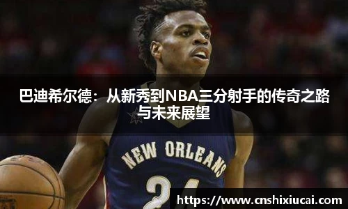 巴迪希尔德：从新秀到NBA三分射手的传奇之路与未来展望